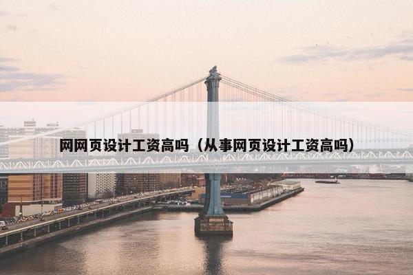 网网页设计工资高吗（从事网页设计工资高吗）