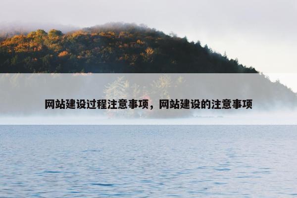 网站建设过程注意事项，网站建设的注意事项
