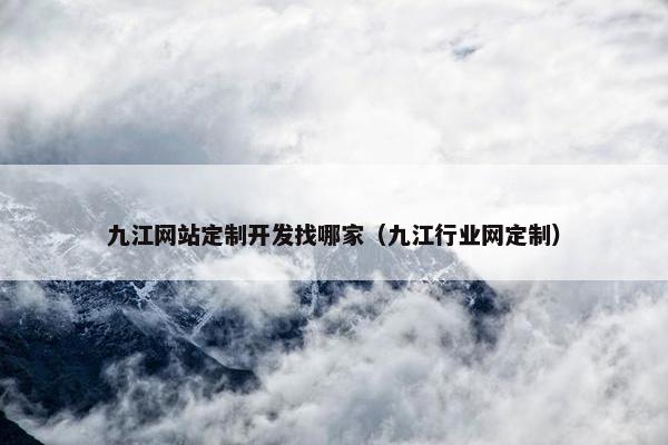九江网站定制开发找哪家（九江行业网定制）