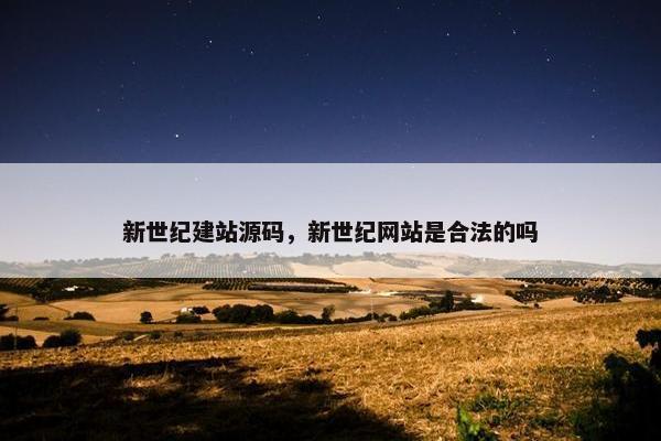 新世纪建站源码，新世纪网站是合法的吗
