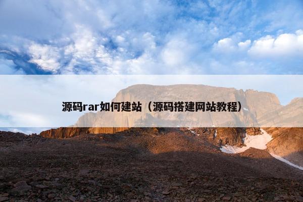 源码rar如何建站（源码搭建网站教程）