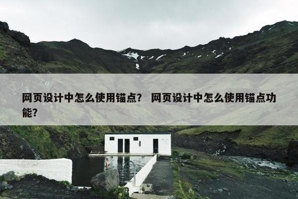网页设计中怎么使用锚点？ 网页设计中怎么使用锚点功能？