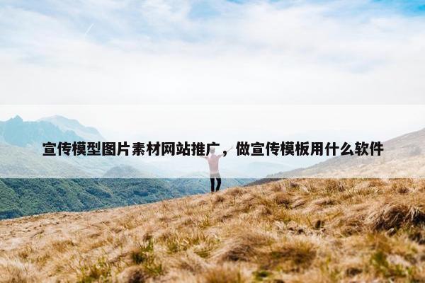 宣传模型图片素材网站推广，做宣传模板用什么软件