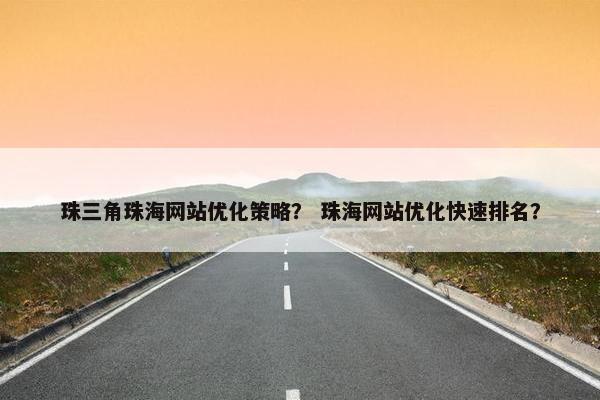 珠三角珠海网站优化策略？ 珠海网站优化快速排名？