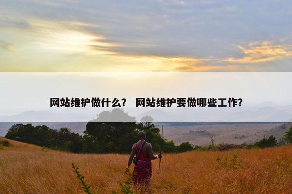 网站维护做什么？ 网站维护要做哪些工作？