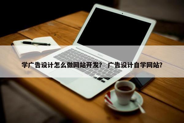 学广告设计怎么做网站开发？ 广告设计自学网站？