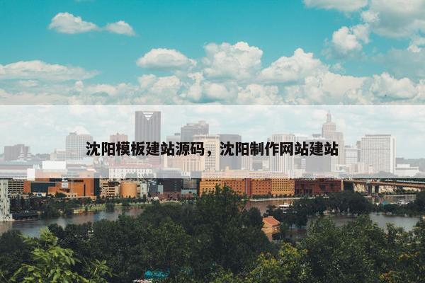 沈阳模板建站源码，沈阳制作网站建站