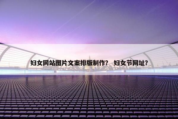 妇女网站图片文案排版制作？ 妇女节网址？