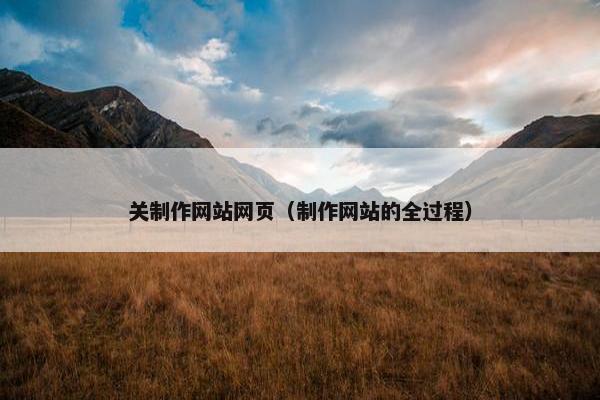 关制作网站网页（制作网站的全过程）