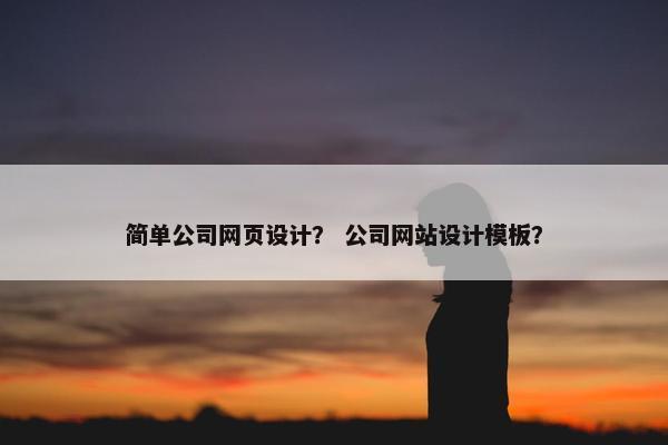 简单公司网页设计？ 公司网站设计模板？