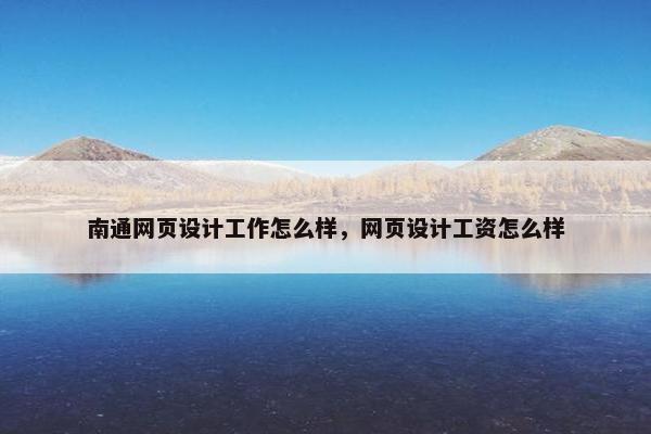 南通网页设计工作怎么样，网页设计工资怎么样