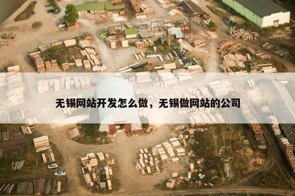 无锡网站开发怎么做，无锡做网站的公司
