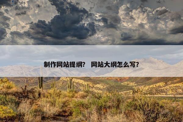 制作网站提纲？ 网站大纲怎么写？