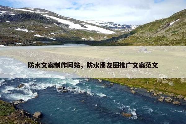 防水文案制作网站，防水朋友圈推广文案范文
