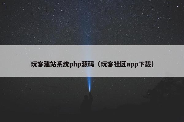 玩客建站系统php源码（玩客社区app下载）