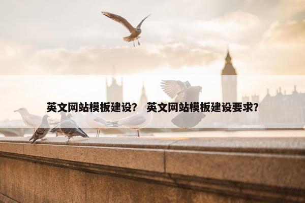 英文网站模板建设？ 英文网站模板建设要求？