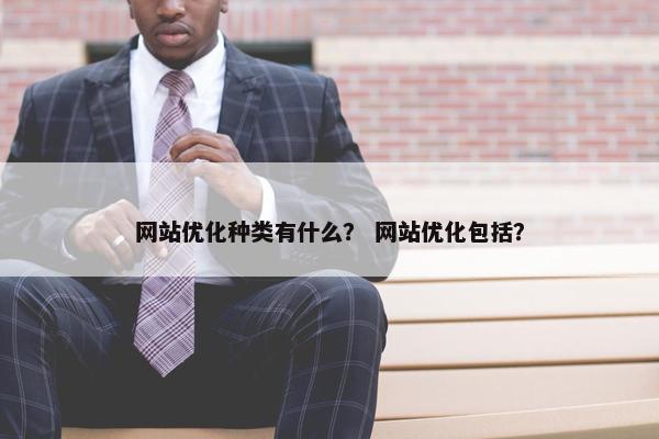 网站优化种类有什么？ 网站优化包括？