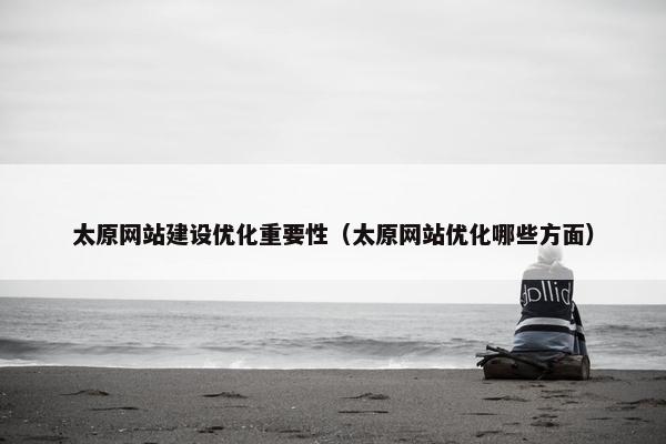 太原网站建设优化重要性（太原网站优化哪些方面）