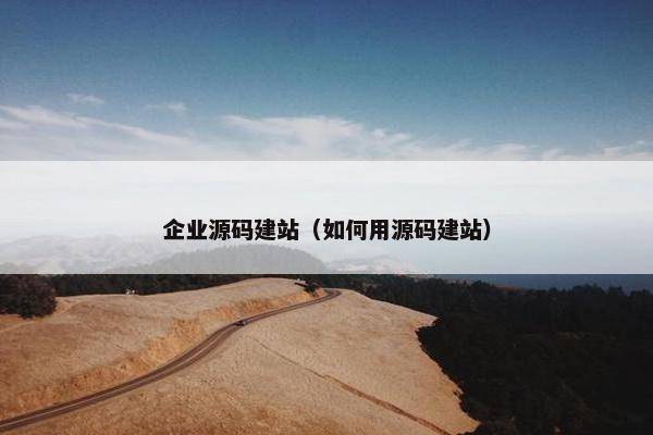企业源码建站（如何用源码建站）
