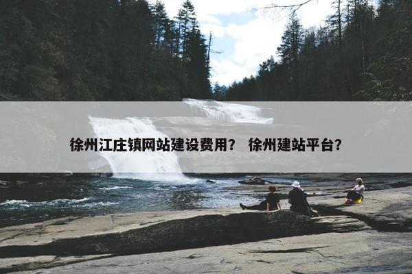 徐州江庄镇网站建设费用？ 徐州建站平台？