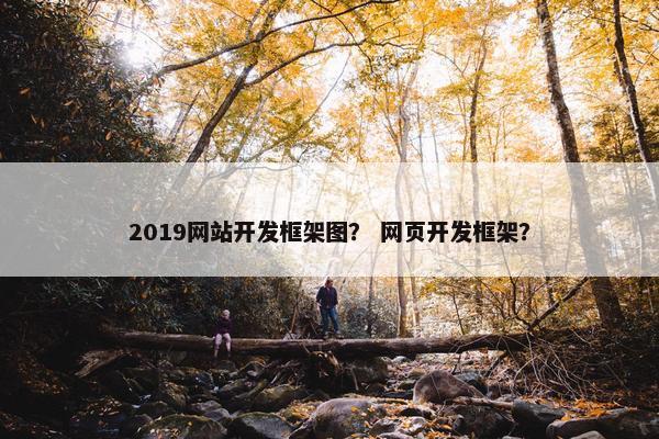 2019网站开发框架图？ 网页开发框架？