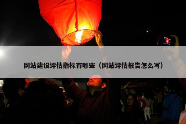 网站建设评估指标有哪些（网站评估报告怎么写）