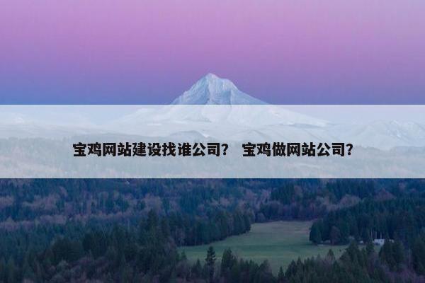 宝鸡网站建设找谁公司？ 宝鸡做网站公司？