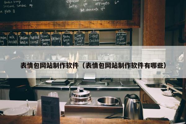 表情包网站制作软件（表情包网站制作软件有哪些）