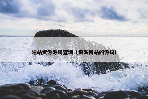 建站资源源码查询（资源网站的源码）
