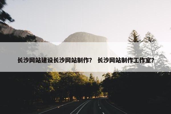 长沙网站建设长沙网站制作？ 长沙网站制作工作室？