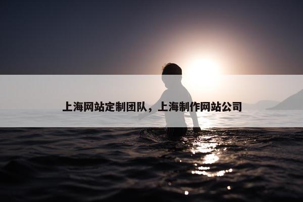 上海网站定制团队，上海制作网站公司