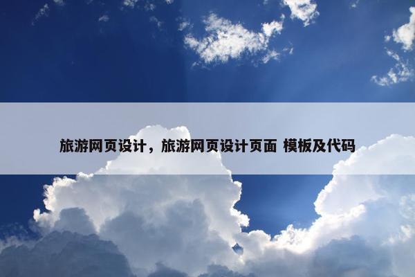 旅游网页设计，旅游网页设计页面 模板及代码