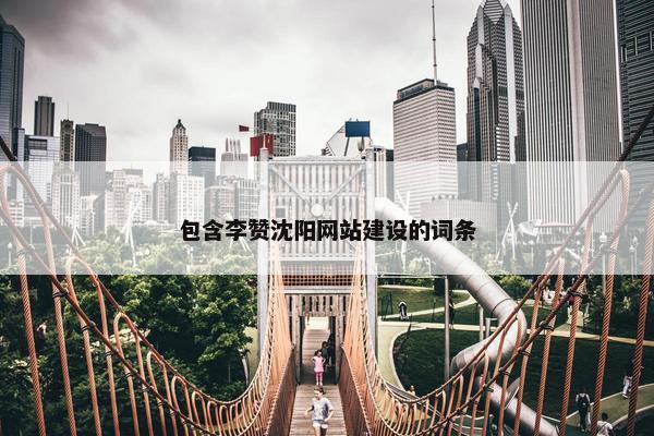 包含李赞沈阳网站建设的词条
