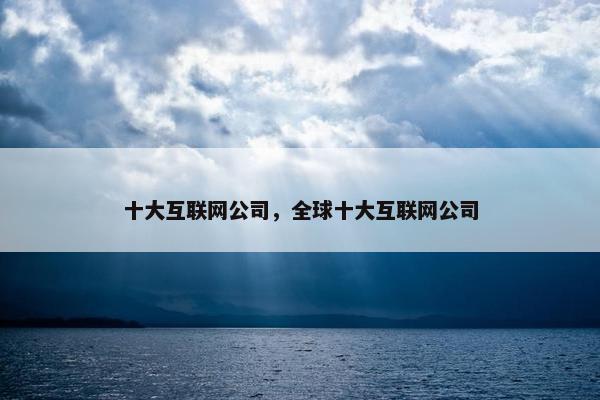 十大互联网公司，全球十大互联网公司