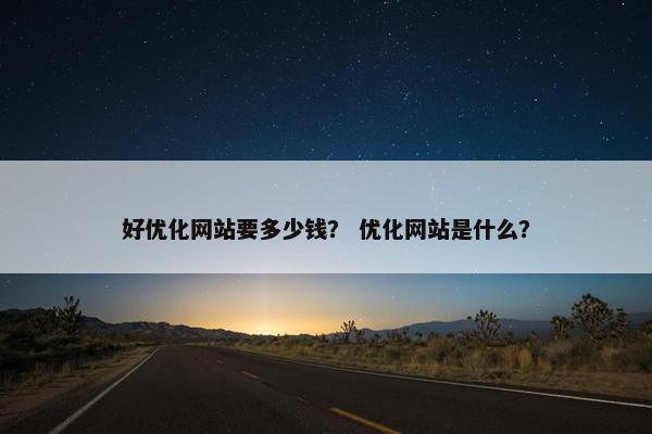 好优化网站要多少钱？ 优化网站是什么？