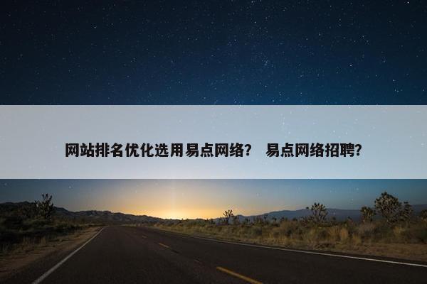 网站排名优化选用易点网络？ 易点网络招聘？