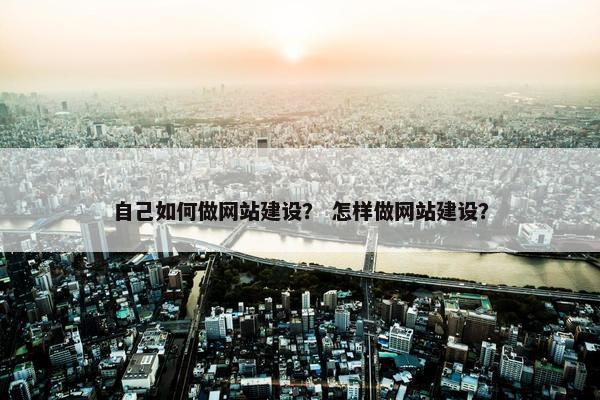 自己如何做网站建设？ 怎样做网站建设？