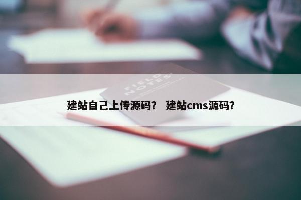 建站自己上传源码？ 建站cms源码？