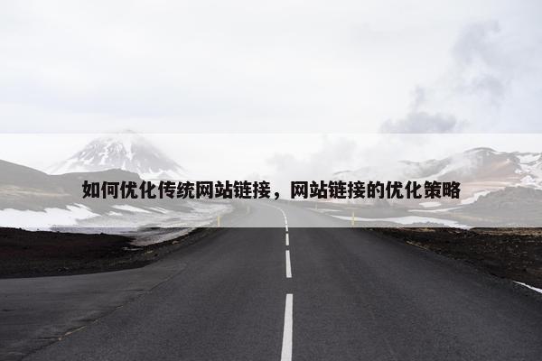 如何优化传统网站链接，网站链接的优化策略