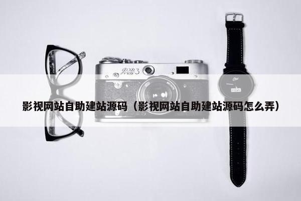 影视网站自助建站源码（影视网站自助建站源码怎么弄）