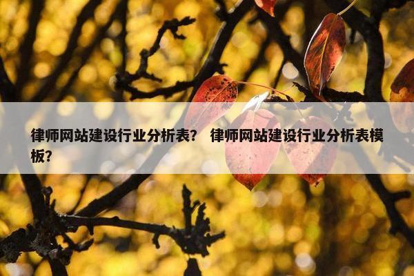律师网站建设行业分析表？ 律师网站建设行业分析表模板？