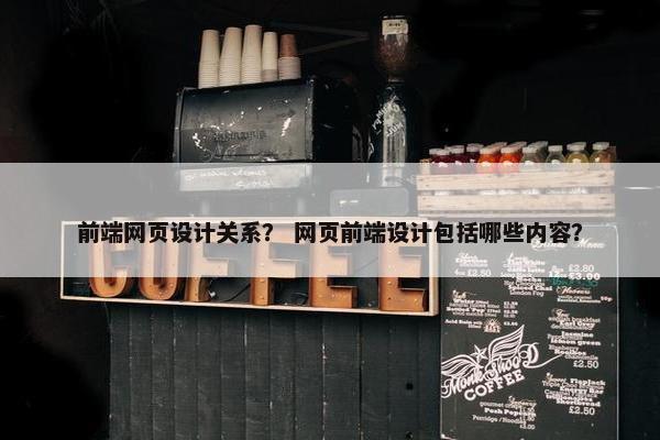 前端网页设计关系？ 网页前端设计包括哪些内容？