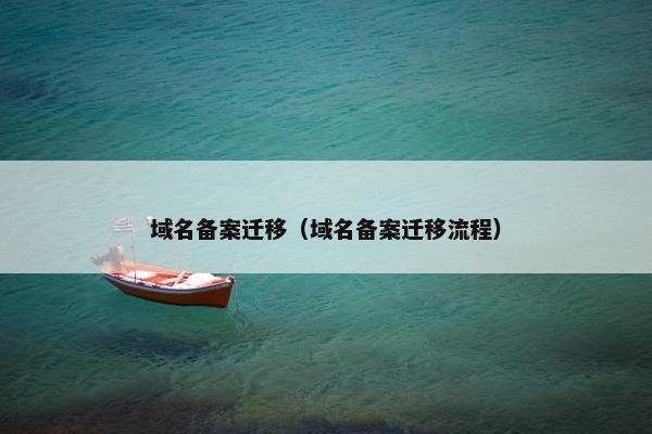 域名备案迁移（域名备案迁移流程）