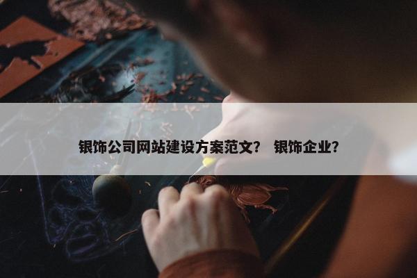 银饰公司网站建设方案范文？ 银饰企业？