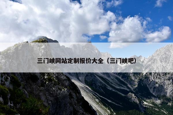 三门峡网站定制报价大全（三门峡吧）