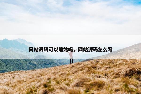 网站源码可以建站吗，网站源码怎么写