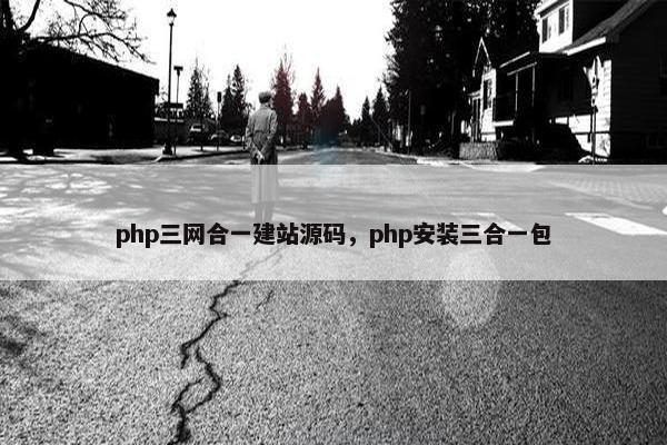 php三网合一建站源码，php安装三合一包