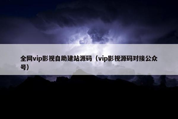 全网vip影视自助建站源码（vip影视源码对接公众号）