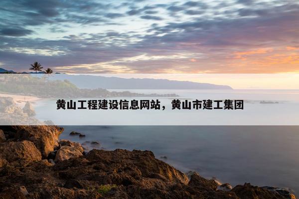 黄山工程建设信息网站，黄山市建工集团