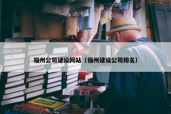 福州公司建设网站（福州建设公司排名）
